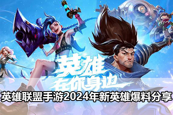 英雄联盟手游2024年新英雄有哪些（英雄联盟手游2024年新英雄爆料分享）