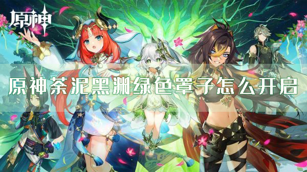 原神荼泥黑渊绿色罩子怎么开启 宝箱解谜攻略