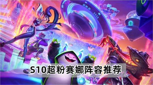 云顶之弈S10超粉赛娜阵容怎么玩-云顶之弈S10超粉赛娜阵容推荐