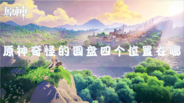 原神奇怪的圆盘四个位置在哪 任务完成攻略