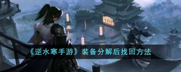 逆水寒手游装备分解后怎么找回 装备分解后找回方法