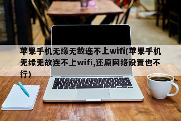 苹果手机无缘无故连不上wifi(苹果手机无缘无故连不上wifi,还原网络设置也不行)