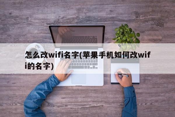 怎么改wifi名字(苹果手机如何改wifi的名字)
