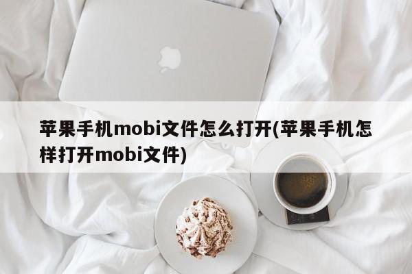 苹果手机mobi文件怎么打开(苹果手机怎样打开mobi文件)