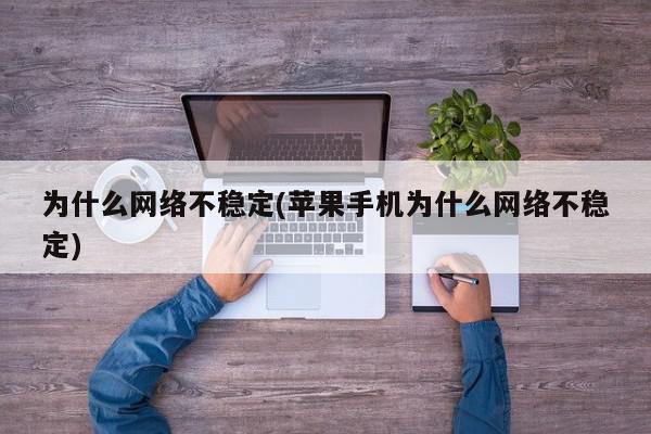 为什么网络不稳定(苹果手机为什么网络不稳定)