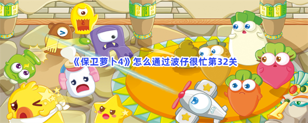 保卫萝卜4怎么通过波仔很忙第32关