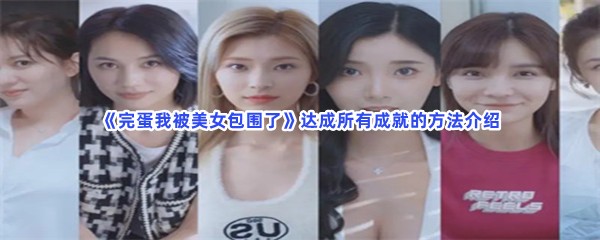 完蛋我被美女包围了达成所有成就的方法介绍