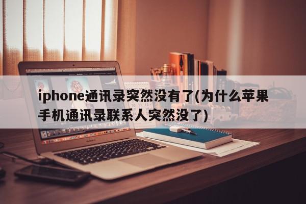 iphone通讯录突然没有了(为什么苹果手机通讯录联系人突然没了)