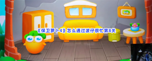 保卫萝卜4怎么通过波仔很忙第8关