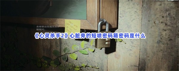 心灵杀手2心脏旁的短喷密码箱密码是什么？密码锁位置分享