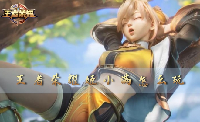 王者荣耀姬小满怎么玩 新手技能连招攻略