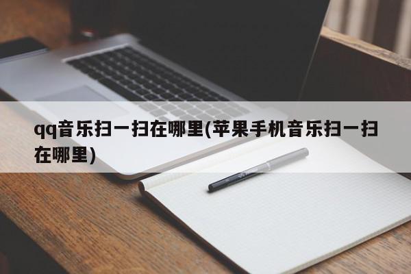 qq音乐扫一扫在哪里(苹果手机音乐扫一扫在哪里)