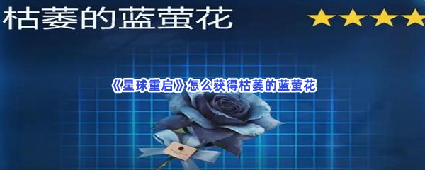 星球重启怎么获得枯萎的蓝萤花？获得枯萎的蓝萤花的方法分享