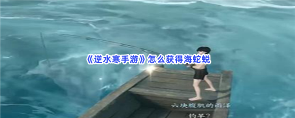 逆水寒手游怎么获得海蛇蜕？黑水巨蝰位置分享