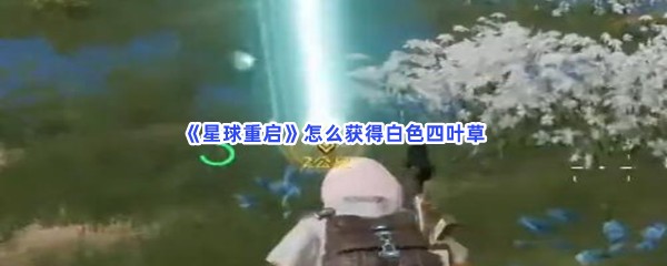 星球重启怎么获得白色四叶草？四叶草获得方式曝光