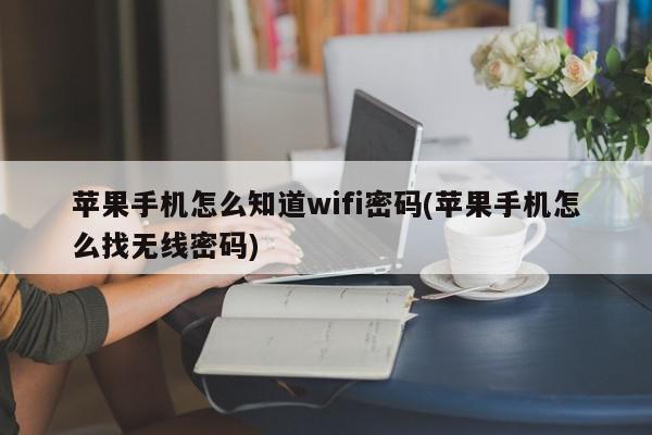 苹果手机怎么知道wifi密码(苹果手机怎么找无线密码)