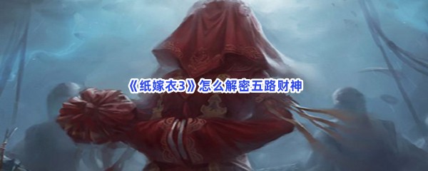 纸嫁衣3怎么解密五路财神