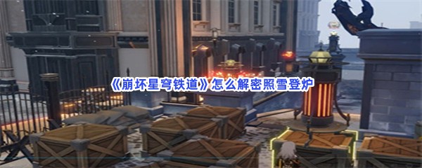 崩坏星穹铁道怎么解密照雪登炉