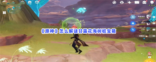 原神怎么解谜甘露花海树桩宝箱