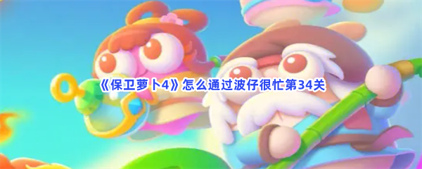 保卫萝卜4怎么通过波仔很忙第34关