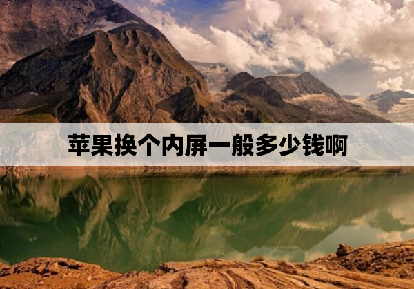 苹果换个内屏一般多少钱啊