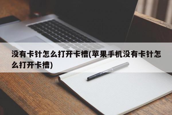 没有卡针怎么打开卡槽(苹果手机没有卡针怎么打开卡槽)