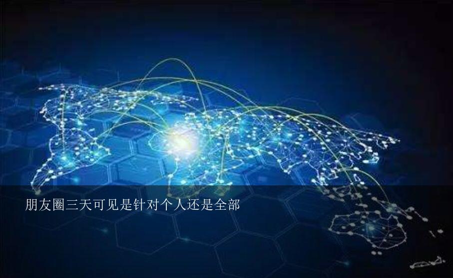 朋友圈三天可见是针对个人还是全部？朋友仅显示三天朋友圈，是针对个人还是所有人？可以设置吗？