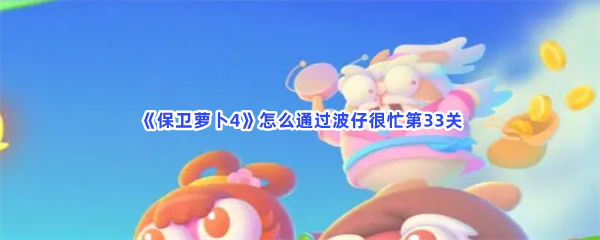 保卫萝卜4怎么通过波仔很忙第33关