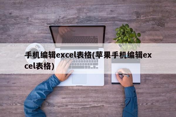 手机编辑excel表格(苹果手机编辑excel表格)