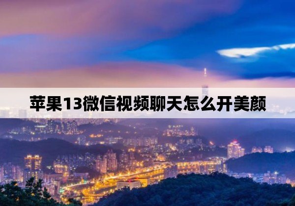 苹果13微信视频聊天怎么开美颜