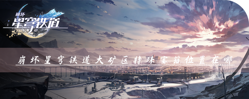 崩坏星穹铁道大矿区特殊宝箱位置在哪 宝箱解锁攻略查看