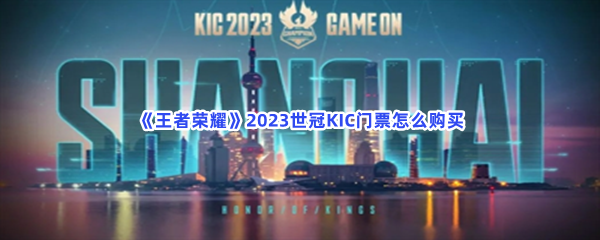 王者荣耀2023世冠KIC门票怎么购买？购买方式分享