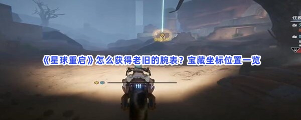 星球重启怎么获得老旧的腕表？宝藏坐标位置一览