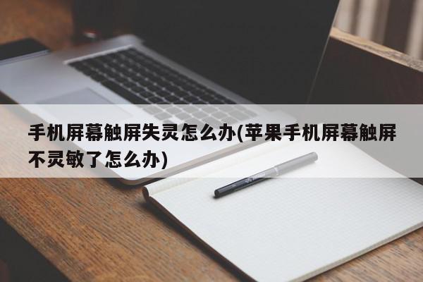 手机屏幕触屏失灵怎么办(苹果手机屏幕触屏不灵敏了怎么办)