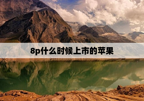 8p什么时候上市的苹果