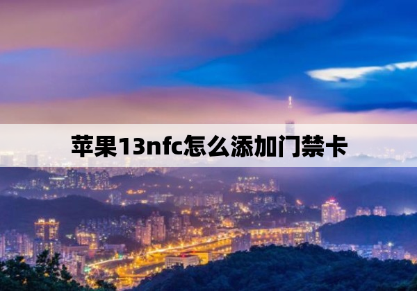 苹果13nfc怎么添加门禁卡