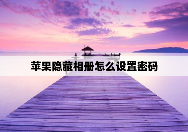苹果隐藏相册怎么设置密码