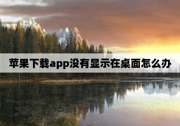 苹果下载app没有显示在桌面怎么办
