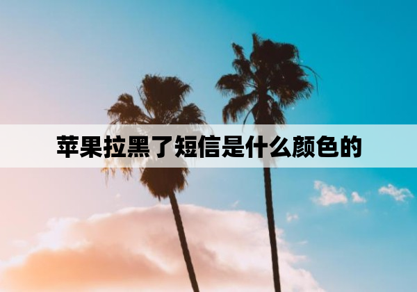 苹果拉黑了短信是什么颜色的