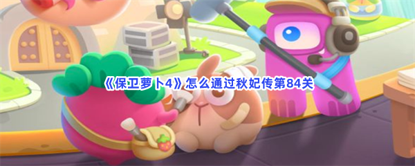 保卫萝卜4怎么通过秋妃传第84关