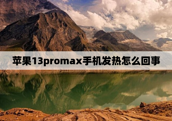 苹果13promax手机发热怎么回事