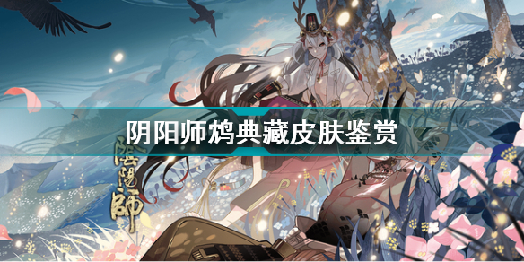 阴阳师鸩典藏皮肤怎么样(阴阳师攻略推荐)