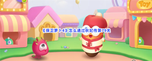 保卫萝卜4怎么通过秋妃传第79关