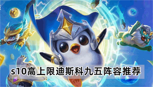 金铲铲之战s10高上限迪斯科九五阵容怎么玩-金铲铲之战s10高上限迪斯科九五阵容推荐
