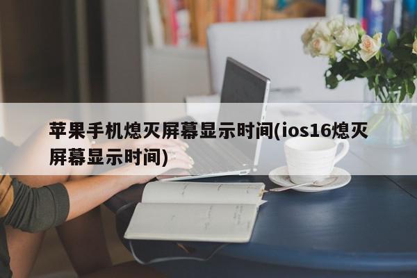 苹果手机熄灭屏幕显示时间(ios16熄灭屏幕显示时间)