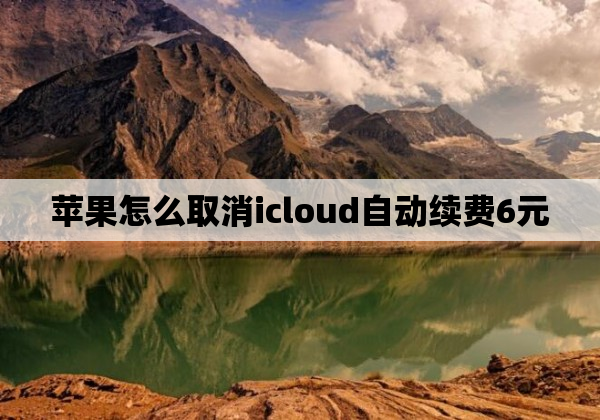苹果怎么取消icloud自动续费6元