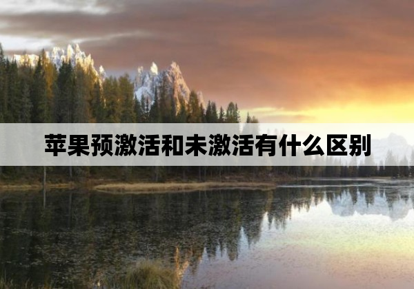 苹果预激活和未激活有什么区别