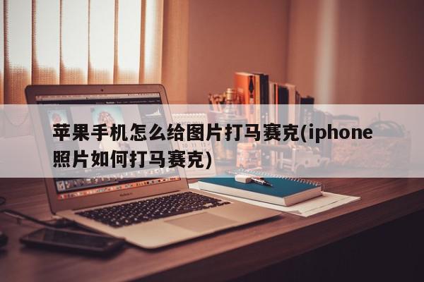 苹果手机怎么给图片打马赛克(iphone照片如何打马赛克)