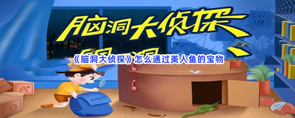 脑洞大侦探怎么通过美人鱼的宝物