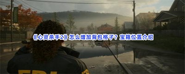 心灵杀手2怎么增加背包格子？宝箱位置介绍